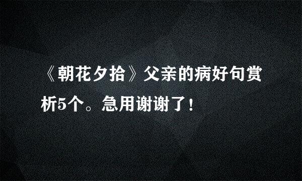 《朝花夕拾》父亲的病好句赏析5个。急用谢谢了！