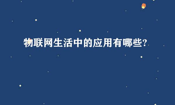 物联网生活中的应用有哪些?