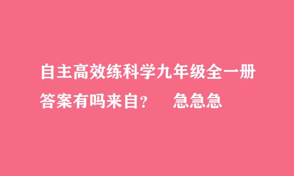 自主高效练科学九年级全一册答案有吗来自？ 急急急