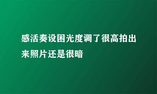 感活奏设困光度调了很高拍出来照片还是很暗