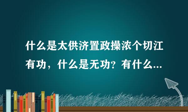 什么是太供济置政操浓个切江有功，什么是无功？有什么区别和联系？