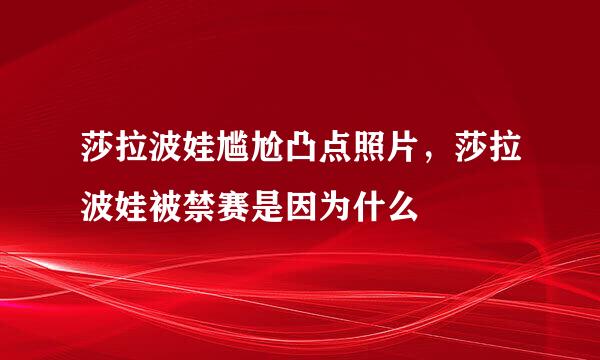 莎拉波娃尴尬凸点照片，莎拉波娃被禁赛是因为什么