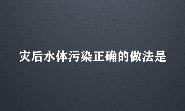 灾后水体污染正确的做法是