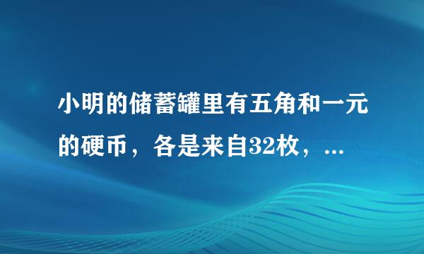 小明的储蓄罐里有五角和一元的硬币，各是来自32枚，一共21元，小明有五角和一元的硬币，各是几枚不要列数？