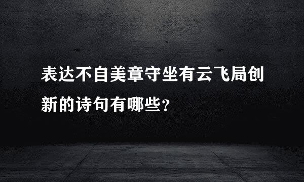 表达不自美章守坐有云飞局创新的诗句有哪些？