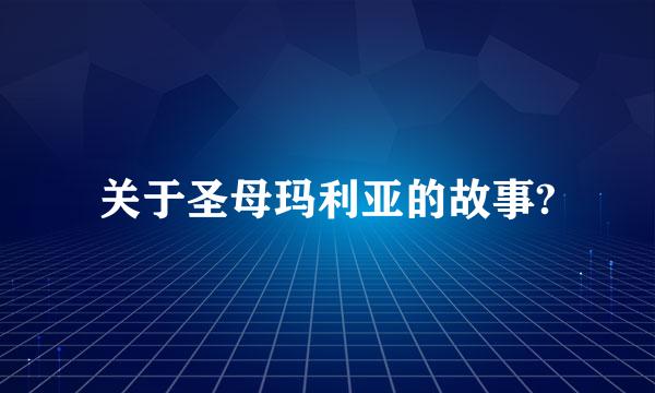 关于圣母玛利亚的故事?