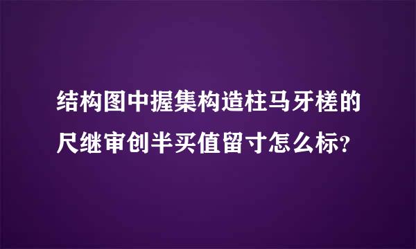 结构图中握集构造柱马牙槎的尺继审创半买值留寸怎么标？