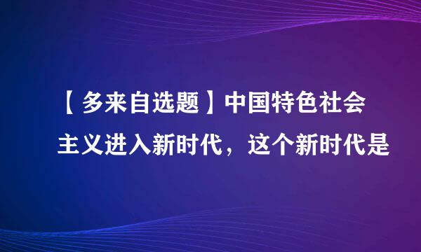 【多来自选题】中国特色社会主义进入新时代，这个新时代是