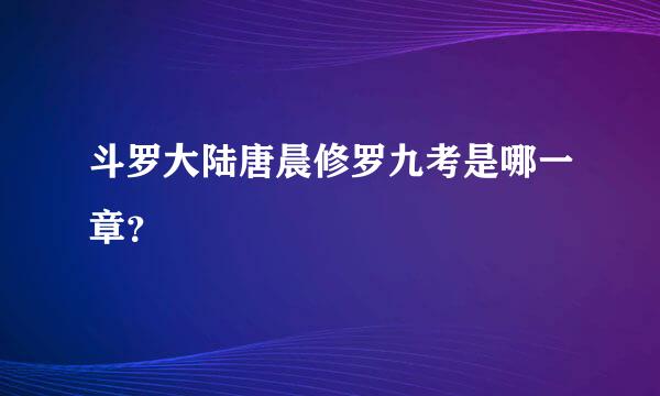 斗罗大陆唐晨修罗九考是哪一章？