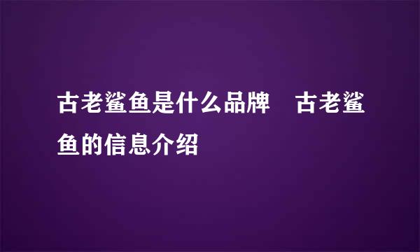 古老鲨鱼是什么品牌 古老鲨鱼的信息介绍