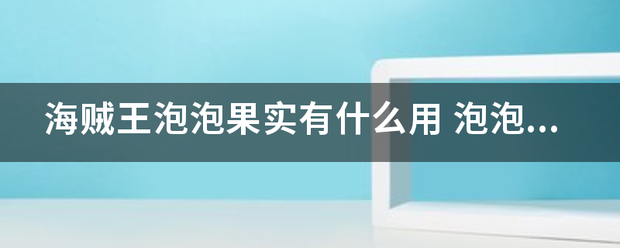 海贼王泡泡果实有什么用