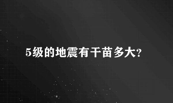 5级的地震有干苗多大？