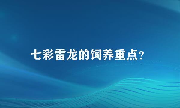 七彩雷龙的饲养重点？