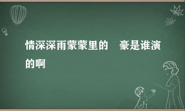 情深深雨蒙蒙里的尓豪是谁演的啊