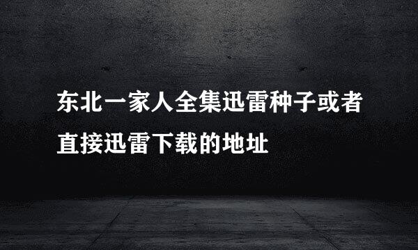 东北一家人全集迅雷种子或者直接迅雷下载的地址