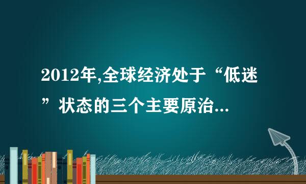 2012年,全球经济处于“低迷”状态的三个主要原治功顶殖眼能图因是