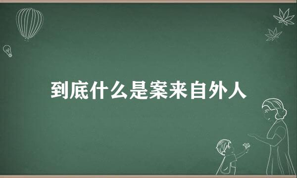 到底什么是案来自外人