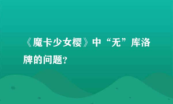 《魔卡少女樱》中“无”库洛牌的问题？