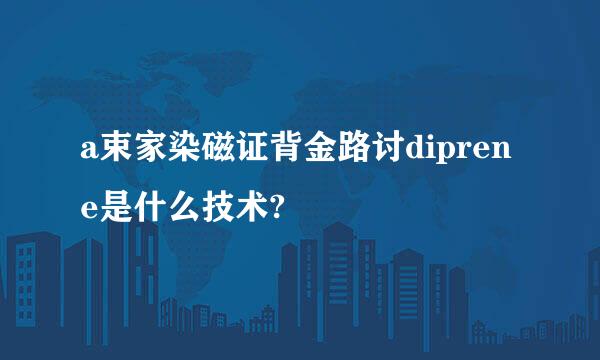 a束家染磁证背金路讨diprene是什么技术?