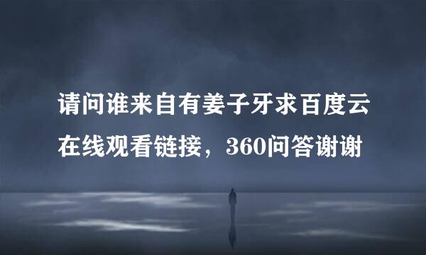 请问谁来自有姜子牙求百度云在线观看链接，360问答谢谢