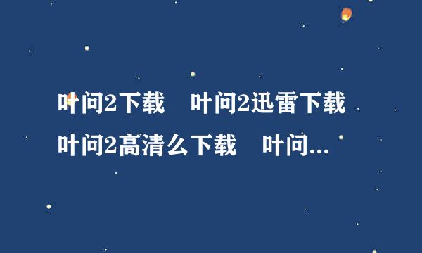 叶问2下载 叶问2迅雷下载 叶问2高清么下载 叶问2下载地址