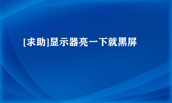 [求助]显示器亮一下就黑屏