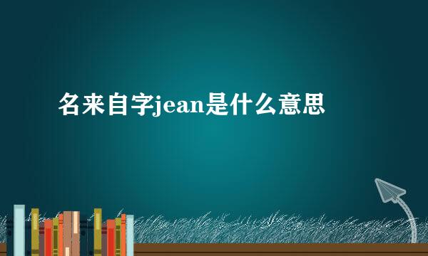 名来自字jean是什么意思