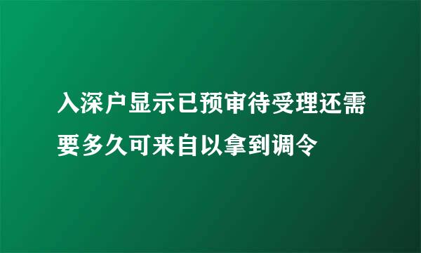 入深户显示已预审待受理还需要多久可来自以拿到调令