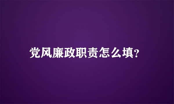 党风廉政职责怎么填？