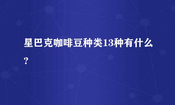 星巴克咖啡豆种类13种有什么？