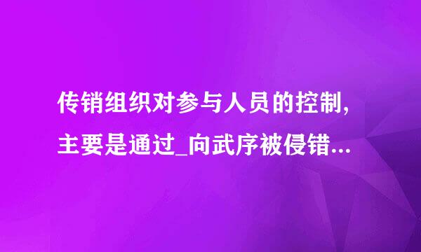 传销组织对参与人员的控制,主要是通过_向武序被侵错作___。