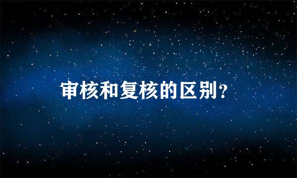 审核和复核的区别？