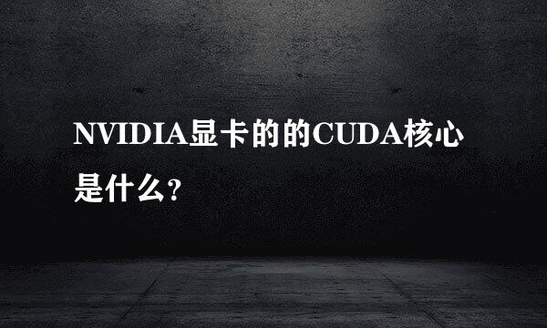 NVIDIA显卡的的CUDA核心是什么？