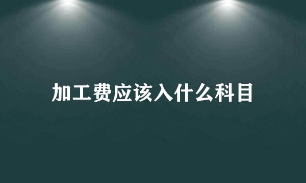 加工费应该入什么科目