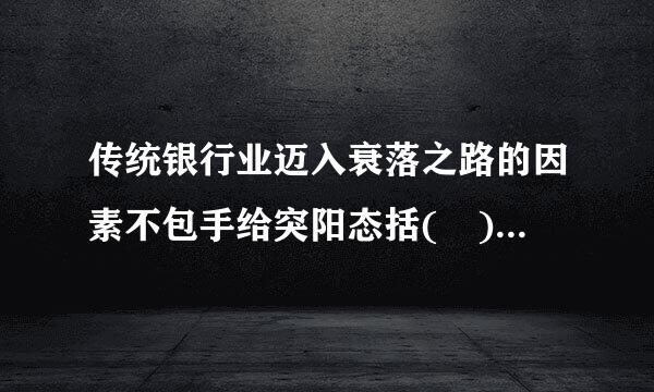 传统银行业迈入衰落之路的因素不包手给突阳态括( )。A.汇率国际化B.结算网络化C.大数据产业化D.利率自主化