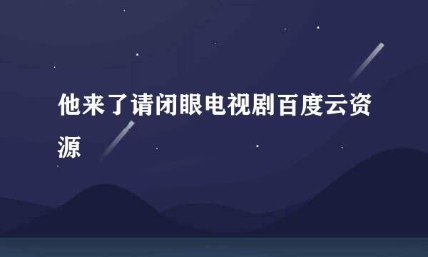 他来了请闭眼电视剧百度云资源