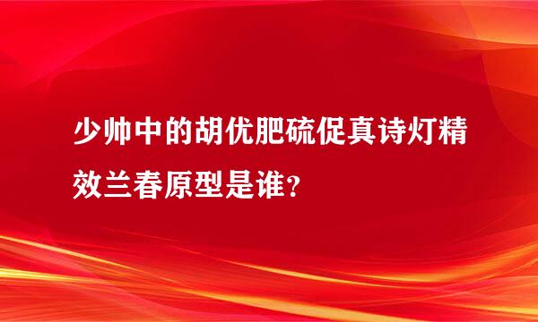 少帅中的胡优肥硫促真诗灯精效兰春原型是谁？