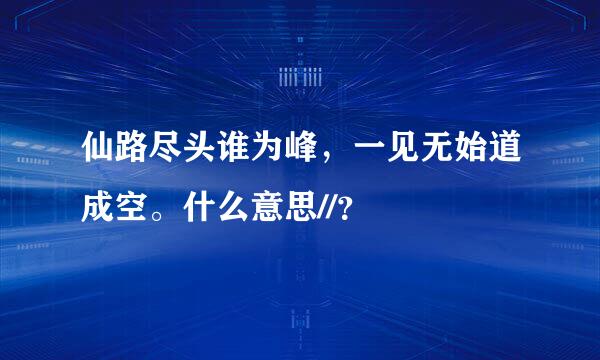 仙路尽头谁为峰，一见无始道成空。什么意思//？