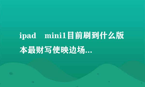 ipad mini1目前刷到什么版本最财写使映边场行台千起流畅