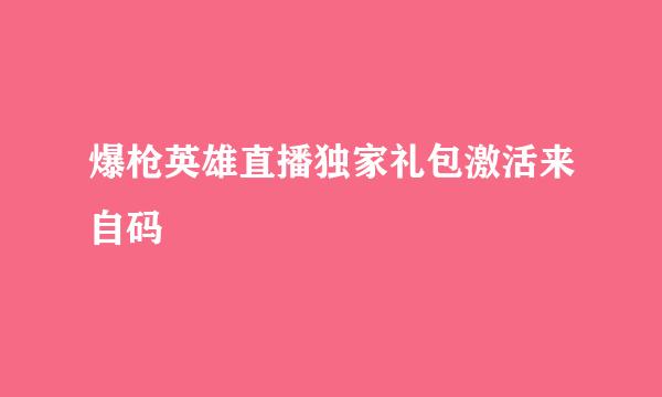 爆枪英雄直播独家礼包激活来自码