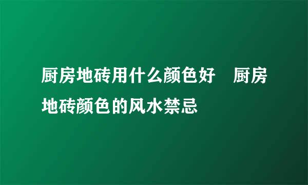 厨房地砖用什么颜色好 厨房地砖颜色的风水禁忌