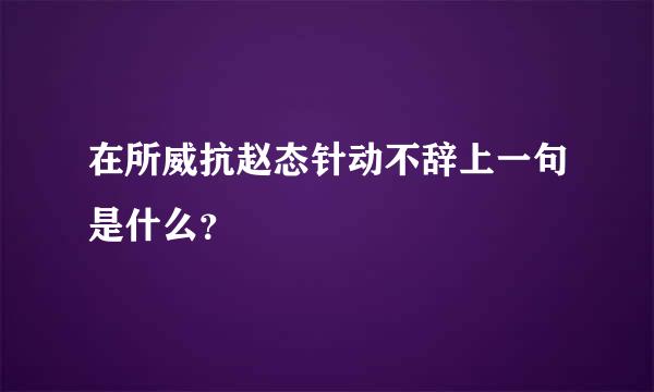 在所威抗赵态针动不辞上一句是什么？