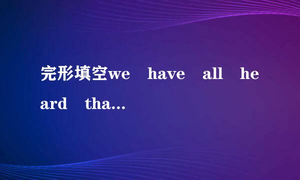 完形填空we have all heard that saying we often