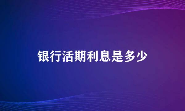 银行活期利息是多少