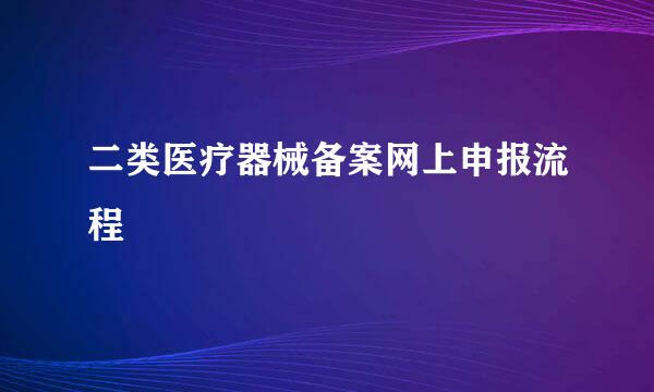 二类医疗器械备案网上申报流程