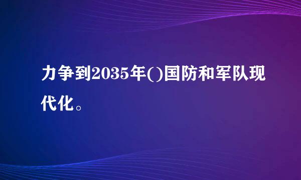 力争到2035年()国防和军队现代化。