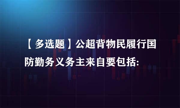 【多选题】公超背物民履行国防勤务义务主来自要包括: