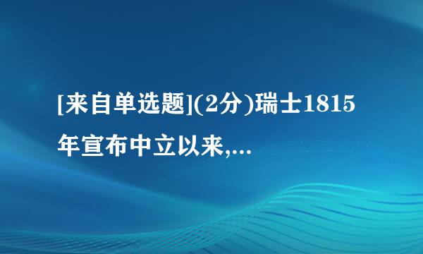 [来自单选题](2分)瑞士1815年宣布中立以来,已经2360问答00多年没有战争,但现在每事范浓啊个年仍投入国防费54亿美元...