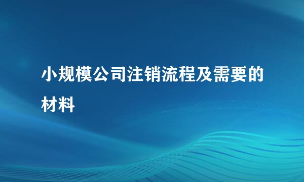 小规模公司注销流程及需要的材料