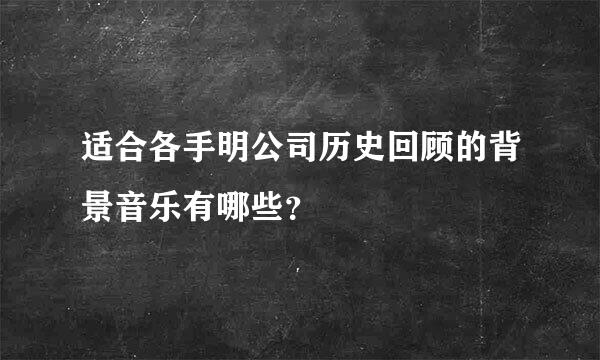 适合各手明公司历史回顾的背景音乐有哪些？